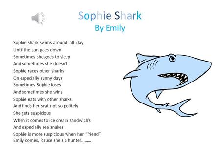 Sophie Shark By Emily Sophie shark swims around all day Until the sun goes down Sometimes she goes to sleep And sometimes she doesn’t Sophie races other.