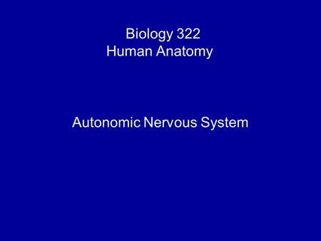 Biology 322 Human Anatomy I Autonomic Nervous System.