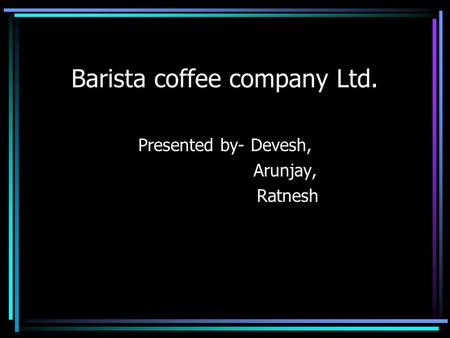 Barista coffee company Ltd. Presented by- Devesh, Arunjay, Ratnesh.