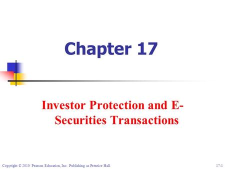 Copyright © 2010 Pearson Education, Inc. Publishing as Prentice Hall.17-1 Chapter 17 Investor Protection and E- Securities Transactions.