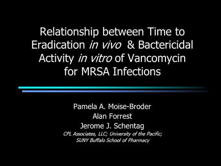 Relationship between Time to Eradication in vivo & Bactericidal Activity in vitro of Vancomycin for MRSA Infections Pamela A. Moise-Broder Alan Forrest.