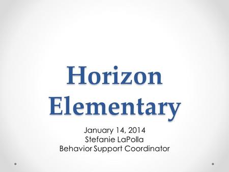 Horizon Elementary January 14, 2014 Stefanie LaPolla Behavior Support Coordinator.