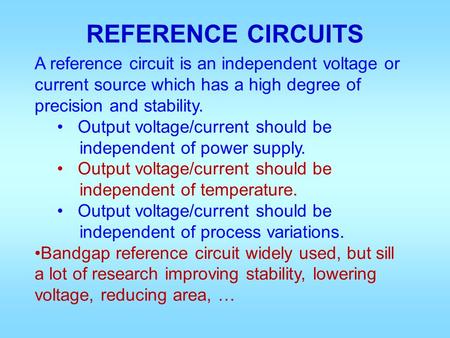 REFERENCE CIRCUITS A reference circuit is an independent voltage or current source which has a high degree of precision and stability. Output voltage/current.