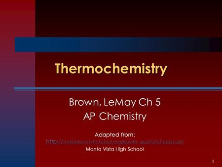 1 Thermochemistry Brown, LeMay Ch 5 AP Chemistry Adapted from:  matador.mvhs.fuhsd.org/kavita_gupta/ch5ppt.ppt  matador.mvhs.fuhsd.org/kavita_gupta/ch5ppt.ppt.