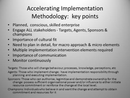 Accelerating Implementation Methodology: key points Planned, conscious, skilled enterprise Engage ALL stakeholders - Targets, Agents, Sponsors & champions.