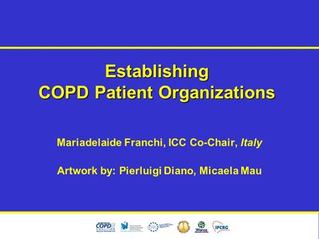 Establishing COPD Patient Organizations Mariadelaide Franchi, ICC Co-Chair, Italy Artwork by: Pierluigi Diano, Micaela Mau.