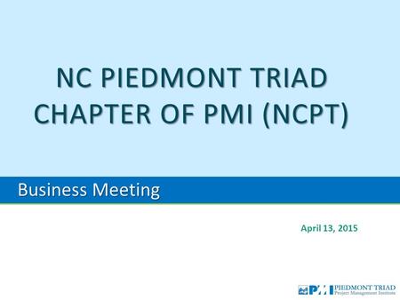 NC PIEDMONT TRIAD CHAPTER OF PMI (NCPT) April 13, 2015 Business Meeting.