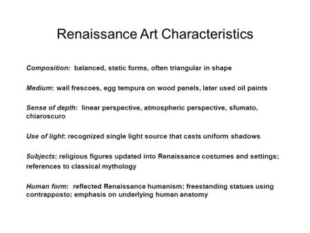 Renaissance Art Characteristics Composition: balanced, static forms, often triangular in shape Medium: wall frescoes, egg tempura on wood panels, later.