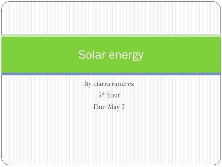 By ciarra ramirez 5 th hour Due May 2 Solar energy.