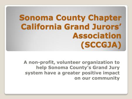 Sonoma County Chapter California Grand Jurors’ Association (SCCGJA) A non-profit, volunteer organization to help Sonoma County’s Grand Jury system have.