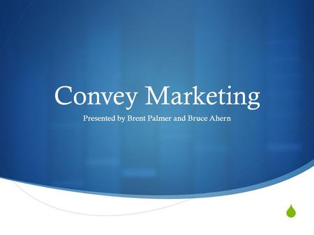  Convey Marketing Presented by Brent Palmer and Bruce Ahern.