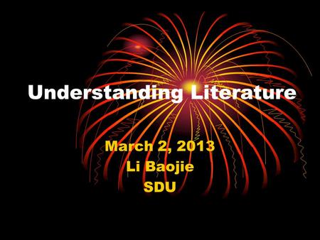 Understanding Literature March 2, 2013 Li Baojie SDU.