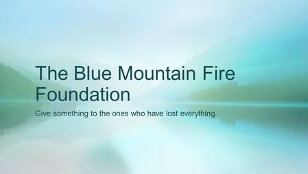 The Blue Mountain Fire Foundation Give something to the ones who have lost everything.