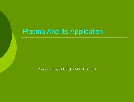 Plasma And Its Application Presented by: POOJA SHRESTHA.