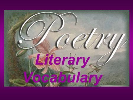 Literary Vocabulary Poetry -a kind of writing that uses stanzas, rhythm and imagery to express thoughts, feeling, ideas and stories. A poem is one piece.