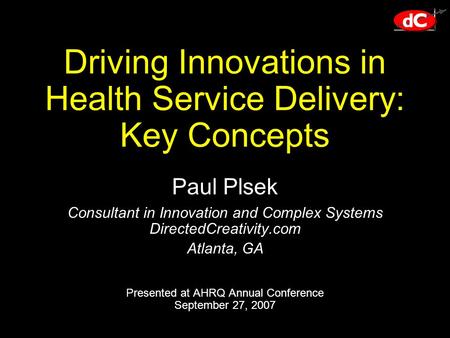 Driving Innovations in Health Service Delivery: Key Concepts Paul Plsek Consultant in Innovation and Complex Systems DirectedCreativity.com Atlanta, GA.