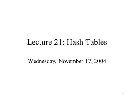 1 Lecture 21: Hash Tables Wednesday, November 17, 2004.