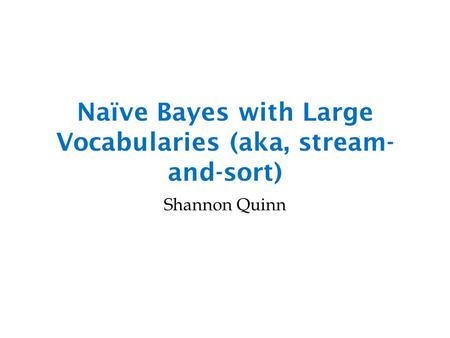 Naïve Bayes with Large Vocabularies (aka, stream- and-sort) Shannon Quinn.