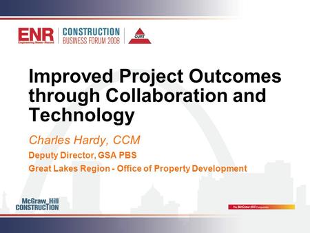 Improved Project Outcomes through Collaboration and Technology Charles Hardy, CCM Deputy Director, GSA PBS Great Lakes Region - Office of Property Development.