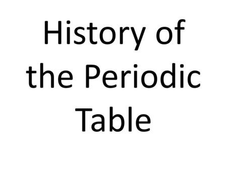 History of the Periodic Table By 1860 over 60 elements had been discovered and chemists started studying their properties. Dmitri Mendeleev decided.