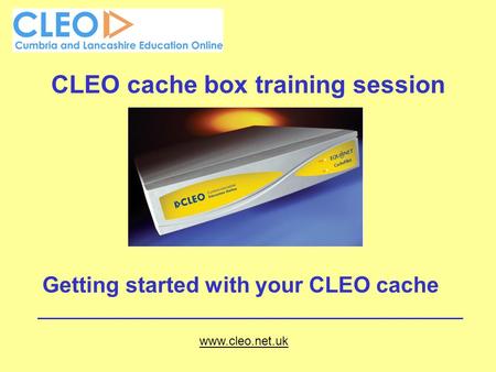 CLEO cache box training session Getting started with your CLEO cache www.cleo.net.uk.