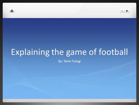 Explaining the game of football By: Taimi Tutogi.