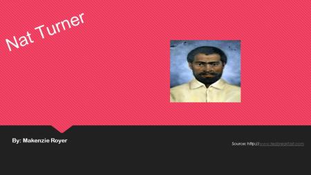 Nat Turner By: Makenzie Royer Source: http://www.teabreakfast.com.