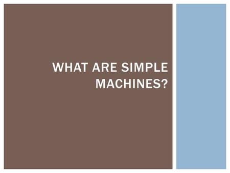 WHAT ARE SIMPLE MACHINES?.  You are doing work when you use a force to cause motion.  This kind of work has 2 parts: 1. Force: what is needed to do.