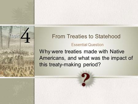 From Treaties to Statehood Essential Question Why were treaties made with Native Americans, and what was the impact of this treaty-making period?