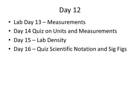 Day 12 Lab Day 13 – Measurements Day 14 Quiz on Units and Measurements Day 15 – Lab Density Day 16 – Quiz Scientific Notation and Sig Figs.