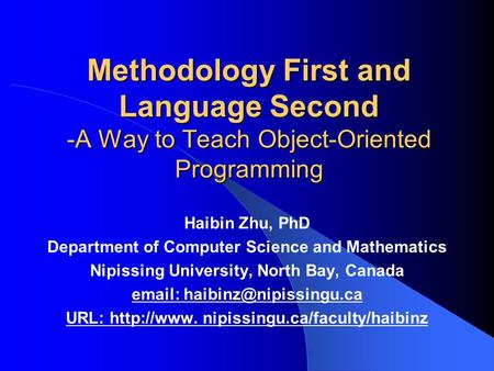 Methodology First and Language Second -A Way to Teach Object-Oriented Programming Haibin Zhu, PhD Department of Computer Science and Mathematics Nipissing.