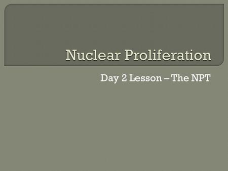 Day 2 Lesson – The NPT.  Students will differentiate between nuclear, biological, and chemical weapons.  Students will explain the history and purpose.