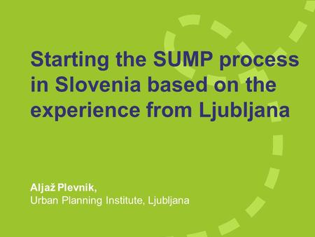 Starting the SUMP process in Slovenia based on the experience from Ljubljana Aljaž Plevnik, Urban Planning Institute, Ljubljana.