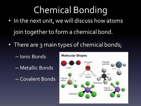 Chemical Bonding In the next unit, we will discuss how atoms join together to form a chemical bond. There are 3 main types of chemical bonds; Ionic Bonds.