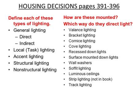 HOUSING DECISIONS pages 391-396 How are these mounted? Which way do they direct light? Valance lighting Bracket lighting Cornice lighting Cove lighting.