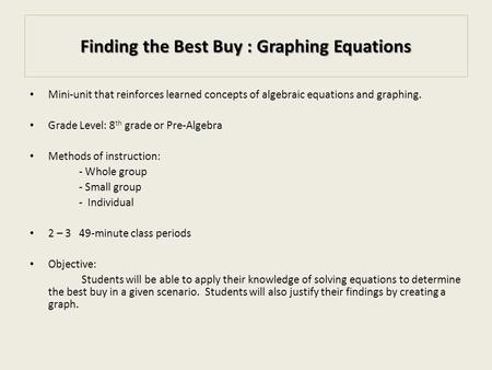 Finding the Best Buy : Graphing Equations Mini-unit that reinforces learned concepts of algebraic equations and graphing. Grade Level: 8 th grade or Pre-Algebra.