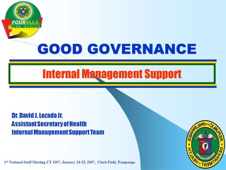 GOOD GOVERNANCE Internal Management Support Dr. David J. Lozada Jr. Assistant Secretary of Health Internal Management Support Team 1 st National Staff.