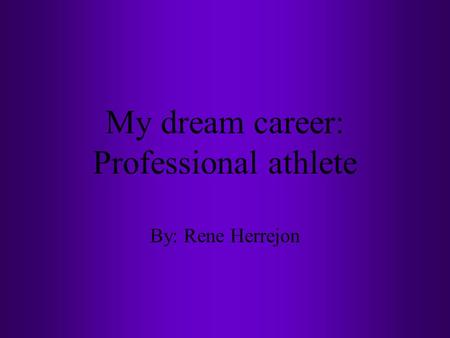 My dream career: Professional athlete By: Rene Herrejon.