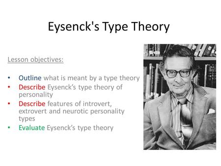 Eysenck's Type Theory Lesson objectives: Outline what is meant by a type theory Describe Eysenck’s type theory of personality Describe features of introvert,