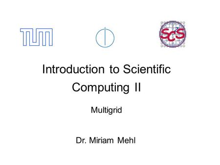 Introduction to Scientific Computing II Multigrid Dr. Miriam Mehl.