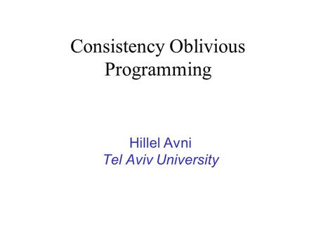 Consistency Oblivious Programming Hillel Avni Tel Aviv University.