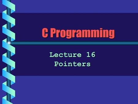 C Programming Lecture 16 Pointers. Pointers b A pointer is simply a variable that, like other variables, provides a name for a location (address) in memory.