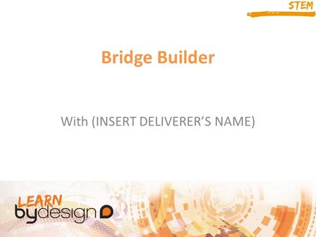 Bridge Builder With (INSERT DELIVERER’S NAME). Session Aims Understand about the iterative design process Use important skills such as communication and.