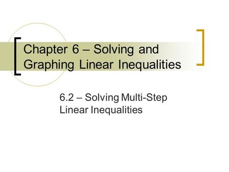 Chapter 6 – Solving and Graphing Linear Inequalities 6.2 – Solving Multi-Step Linear Inequalities.