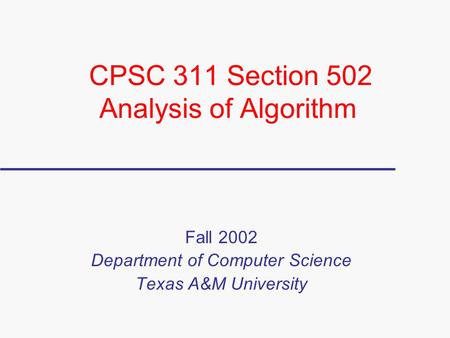 CPSC 311 Section 502 Analysis of Algorithm Fall 2002 Department of Computer Science Texas A&M University.