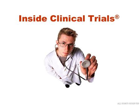 Inside Clinical Trials ® ALL RIGHTS RESERVED. What is a clinical trial? ALL RIGHTS RESERVED.