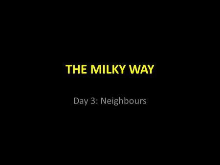 THE MILKY WAY Day 3: Neighbours.