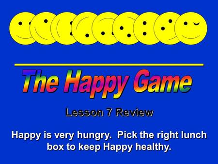 Happy Game Lesson 7 Review Happy is very hungry. Pick the right lunch box to keep Happy healthy.