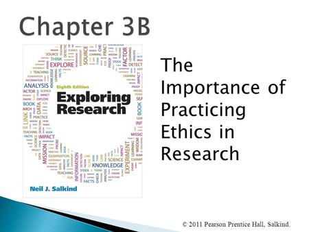 © 2011 Pearson Prentice Hall, Salkind. The Importance of Practicing Ethics in Research.