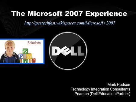 Mark Hudson Technology Integration Consultants Pearson (Dell Education Partner) The Microsoft 2007 Experience